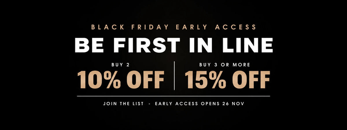 Black Friday early access: join the list. Buy 2 and get 10% off, buy 3 or more and get 15% off. Early access opens 26 November.